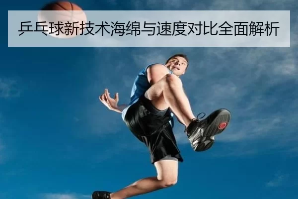 乒乓球新技术海绵与速度对比全面解析
