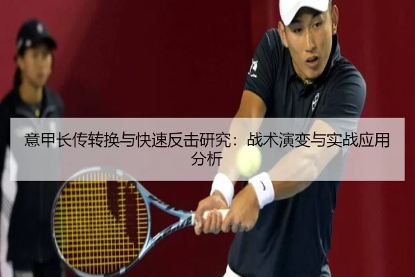 意甲长传转换与快速反击研究：战术演变与实战应用分析