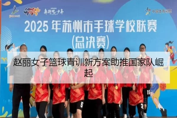 赵丽女子篮球青训新方案助推国家队崛起