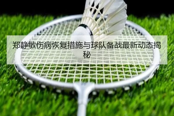 郑静敏伤病恢复措施与球队备战最新动态揭秘